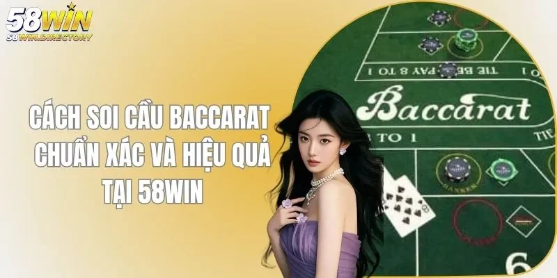 Cách Soi Cầu Baccarat Chuẩn Xác Và Hiệu Quả Tại 58WIN