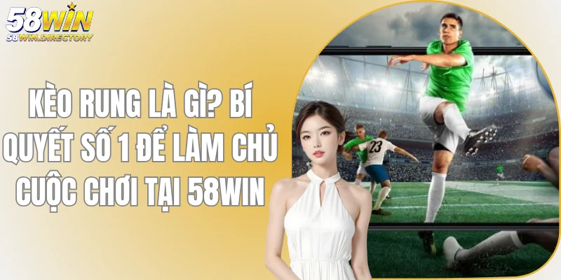 Kèo Rung Là Gì? Bí Quyết Để Làm Chủ Cuộc Chơi Tại 58WIN