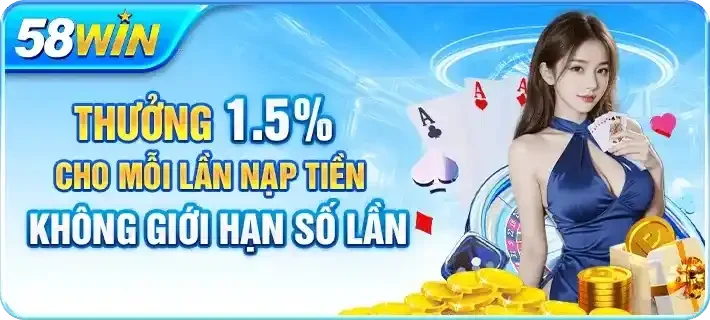 Khuyến mãi 58WIN - Thưởng 1.5% cho mỗi lần nạp tiền